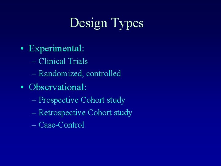 Design Types • Experimental: – Clinical Trials – Randomized, controlled • Observational: – Prospective