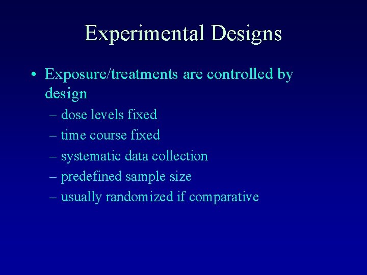 Experimental Designs • Exposure/treatments are controlled by design – dose levels fixed – time