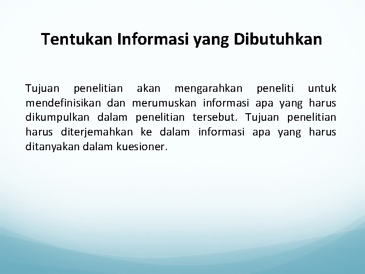 Tentukan Informasi yang Dibutuhkan Tujuan penelitian akan mengarahkan peneliti untuk mendefinisikan dan merumuskan informasi