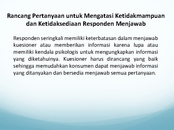 Rancang Pertanyaan untuk Mengatasi Ketidakmampuan dan Ketidaksediaan Responden Menjawab Responden seringkali memiliki keterbatasan dalam