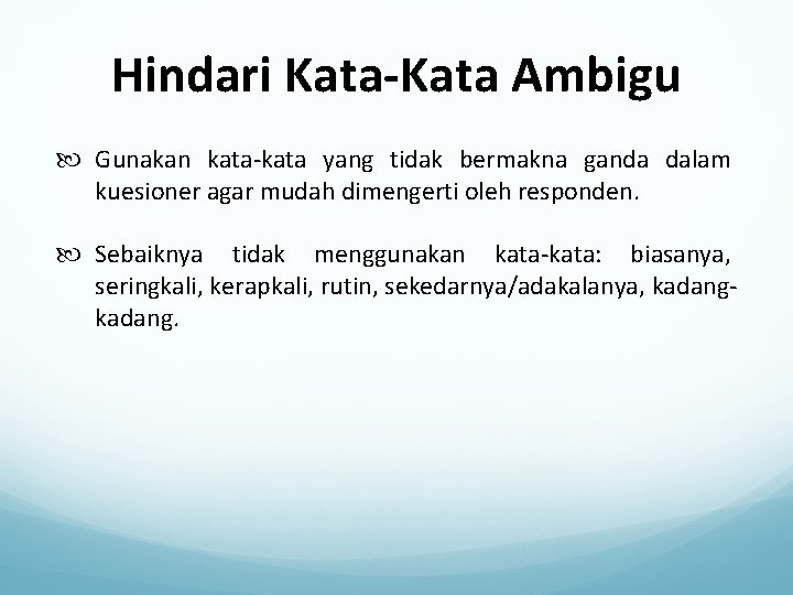 Hindari Kata-Kata Ambigu Gunakan kata-kata yang tidak bermakna ganda dalam kuesioner agar mudah dimengerti