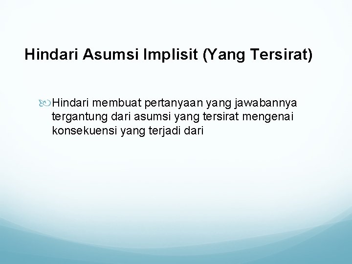 Hindari Asumsi Implisit (Yang Tersirat) Hindari membuat pertanyaan yang jawabannya tergantung dari asumsi yang