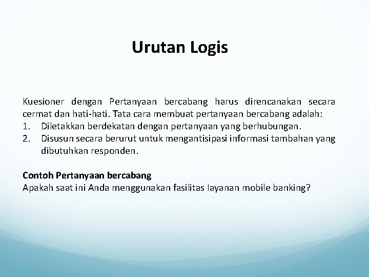 Urutan Logis Kuesioner dengan Pertanyaan bercabang harus direncanakan secara cermat dan hati-hati. Tata cara