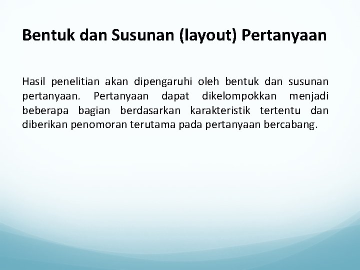 Bentuk dan Susunan (layout) Pertanyaan Hasil penelitian akan dipengaruhi oleh bentuk dan susunan pertanyaan.