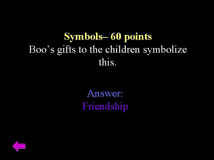 Symbols– 60 points Boo’s gifts to the children symbolize this. Answer: Friendship 