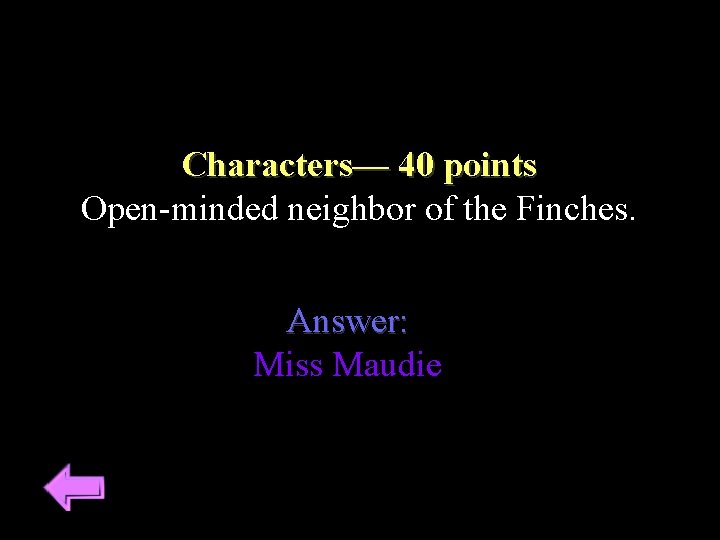 Characters–– 40 points Open-minded neighbor of the Finches. Answer: Miss Maudie 