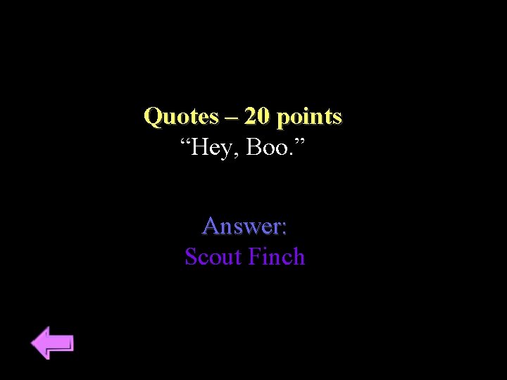 Quotes – 20 points “Hey, Boo. ” Answer: Scout Finch 