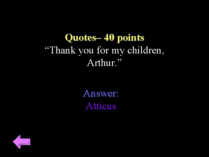 Quotes– 40 points “Thank you for my children, Arthur. ” Answer: Atticus 