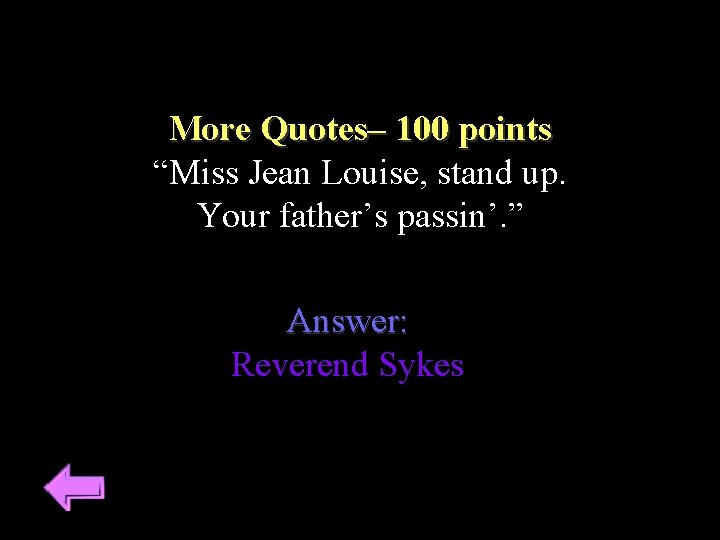 More Quotes– 100 points “Miss Jean Louise, stand up. Your father’s passin’. ” Answer: