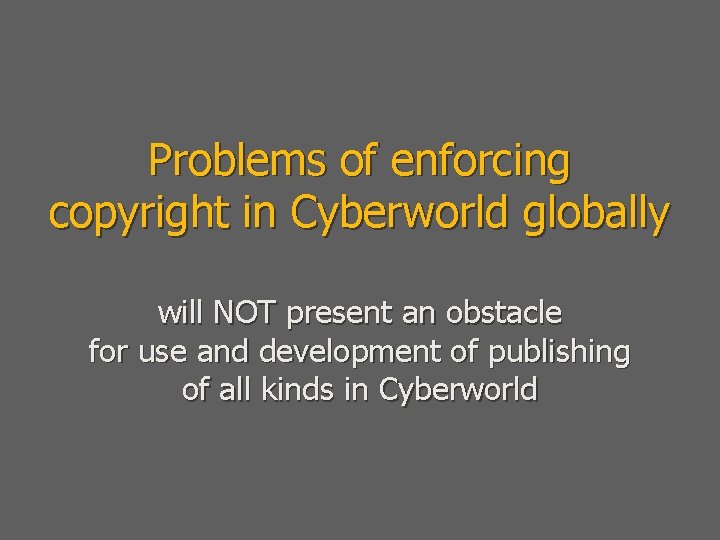Problems of enforcing copyright in Cyberworld globally will NOT present an obstacle for use