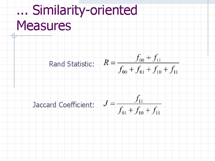 . . . Similarity-oriented Measures Rand Statistic: Jaccard Coefficient: 