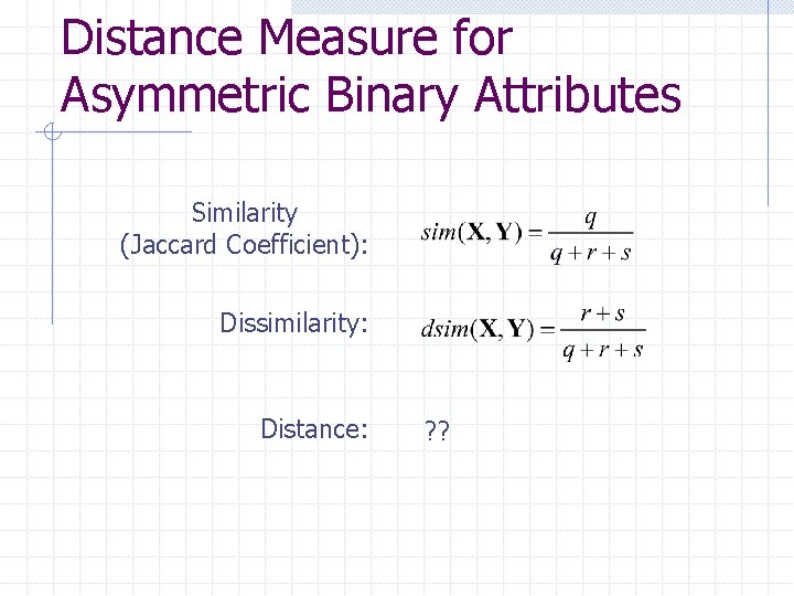 Distance Measure for Asymmetric Binary Attributes Similarity (Jaccard Coefficient): Dissimilarity: Distance: ? ? 