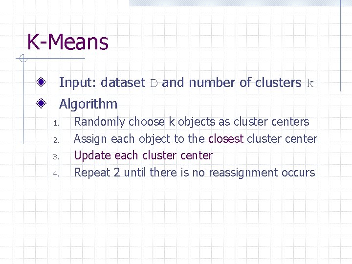K-Means Input: dataset D and number of clusters k Algorithm 1. 2. 3. 4.