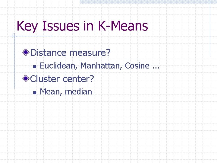 Key Issues in K-Means Distance measure? n Euclidean, Manhattan, Cosine. . . Cluster center?