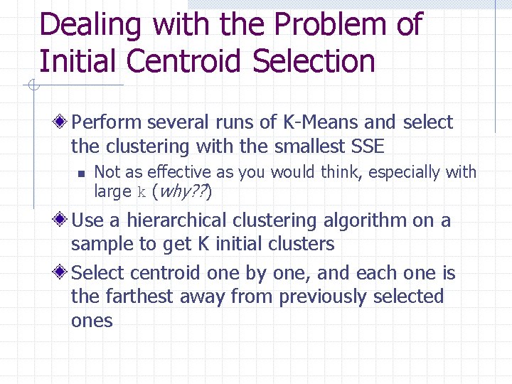 Dealing with the Problem of Initial Centroid Selection Perform several runs of K-Means and