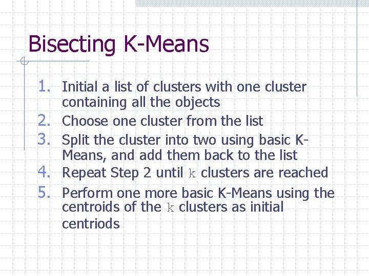 Bisecting K-Means 1. Initial a list of clusters with one cluster 2. 3. 4.