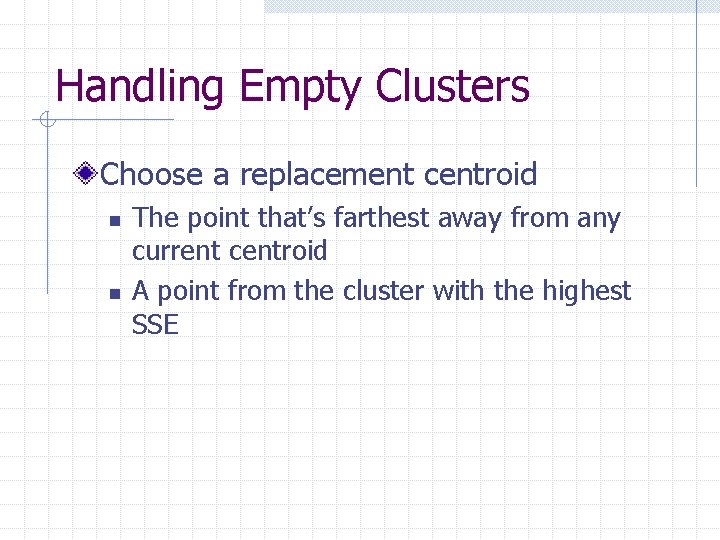 Handling Empty Clusters Choose a replacement centroid n n The point that’s farthest away