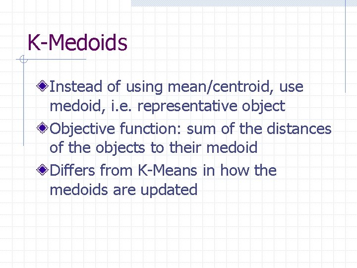 K-Medoids Instead of using mean/centroid, use medoid, i. e. representative object Objective function: sum