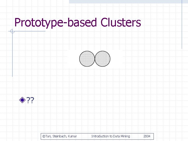 Prototype-based Clusters ? ? ©Tan, Steinbach, Kumar Introduction to Data Mining 2004 