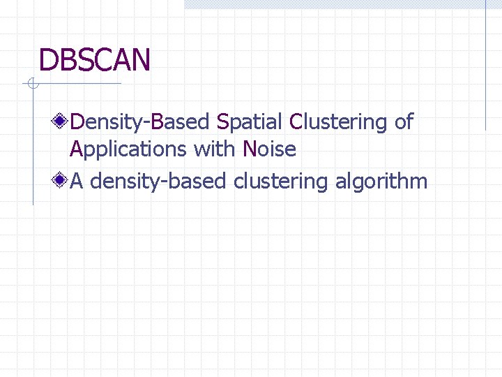 DBSCAN Density-Based Spatial Clustering of Applications with Noise A density-based clustering algorithm 