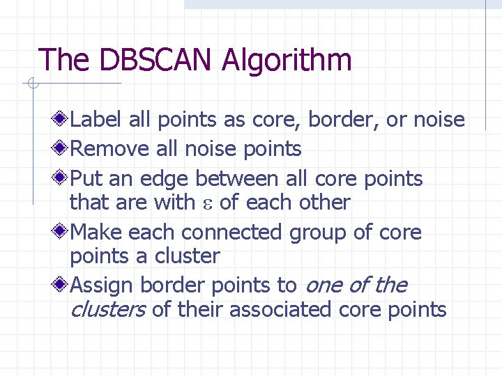 The DBSCAN Algorithm Label all points as core, border, or noise Remove all noise