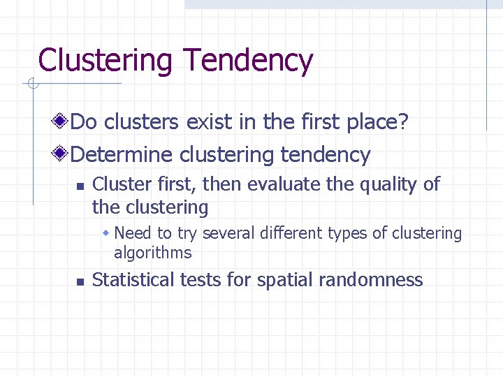 Clustering Tendency Do clusters exist in the first place? Determine clustering tendency n Cluster