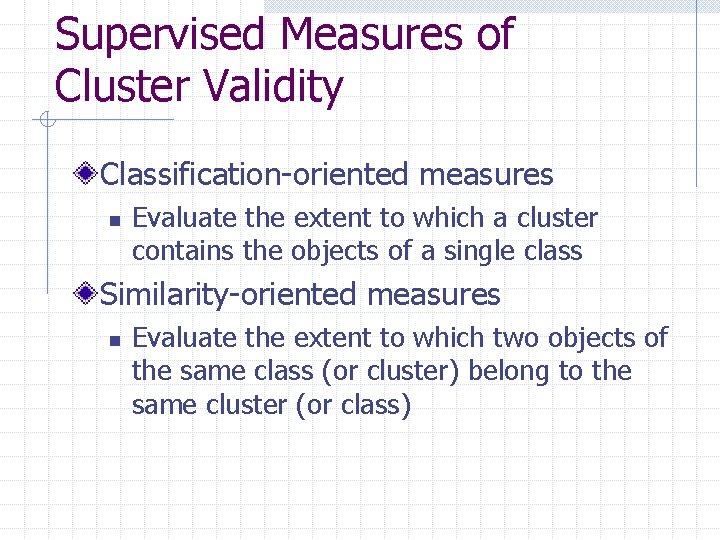 Supervised Measures of Cluster Validity Classification-oriented measures n Evaluate the extent to which a