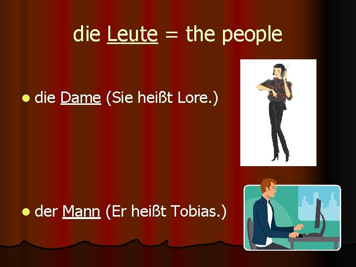 die Leute = the people l die Dame (Sie heißt Lore. ) l der