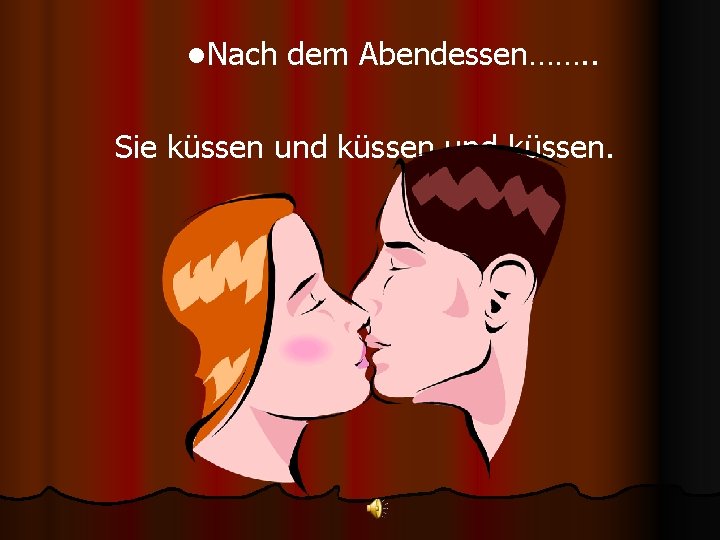 l. Nach dem Abendessen……. . Sie küssen und küssen. 