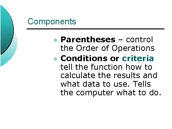 Components l l Parentheses – control the Order of Operations Conditions or criteria tell