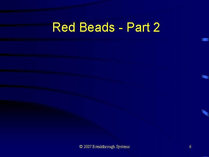Red Beads - Part 2 © 2007 Breakthrough Systems 6 