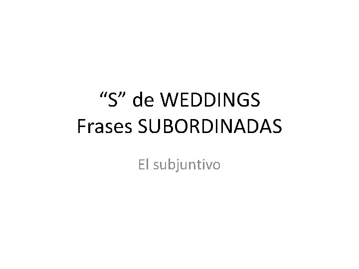 “S” de WEDDINGS Frases SUBORDINADAS El subjuntivo 