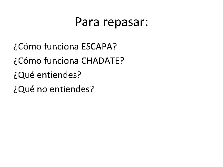 Para repasar: ¿Cómo funciona ESCAPA? ¿Cómo funciona CHADATE? ¿Qué entiendes? ¿Qué no entiendes? 