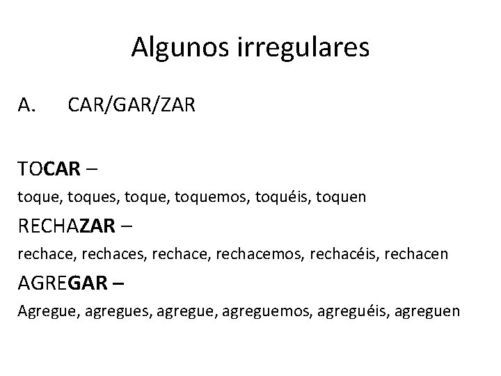 Algunos irregulares A. CAR/GAR/ZAR TOCAR – toque, toques, toquemos, toquéis, toquen RECHAZAR – rechace,