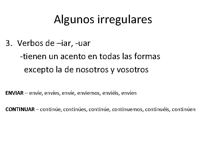 Algunos irregulares 3. Verbos de –iar, -uar -tienen un acento en todas las formas