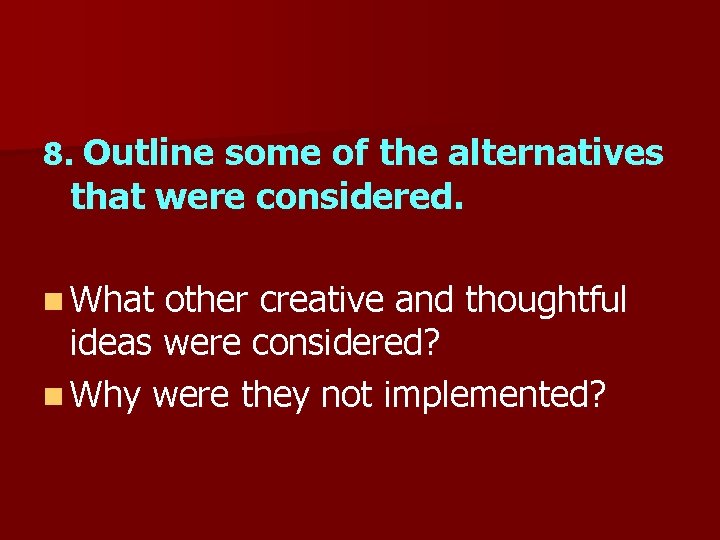 8. Outline some of the alternatives that were considered. n What other creative and