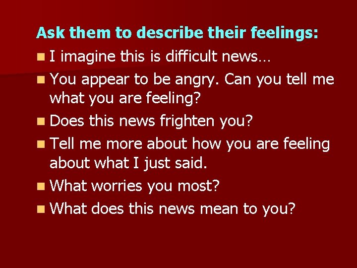 Ask them to describe their feelings: n I imagine this is difficult news… n