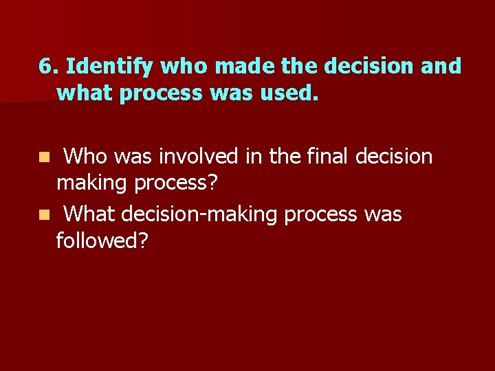 6. Identify who made the decision and what process was used. Who was involved