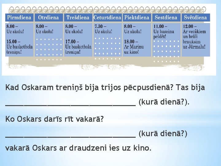 Kad Oskaram treniņš bija trijos pēcpusdienā? Tas bija ______________ (kurā dienā? ). Ko Oskars