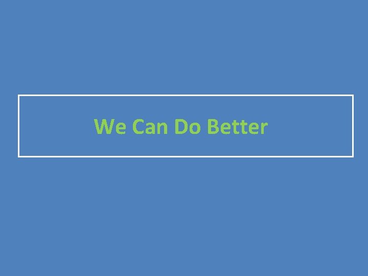 We Can Do Better We Can Do Better