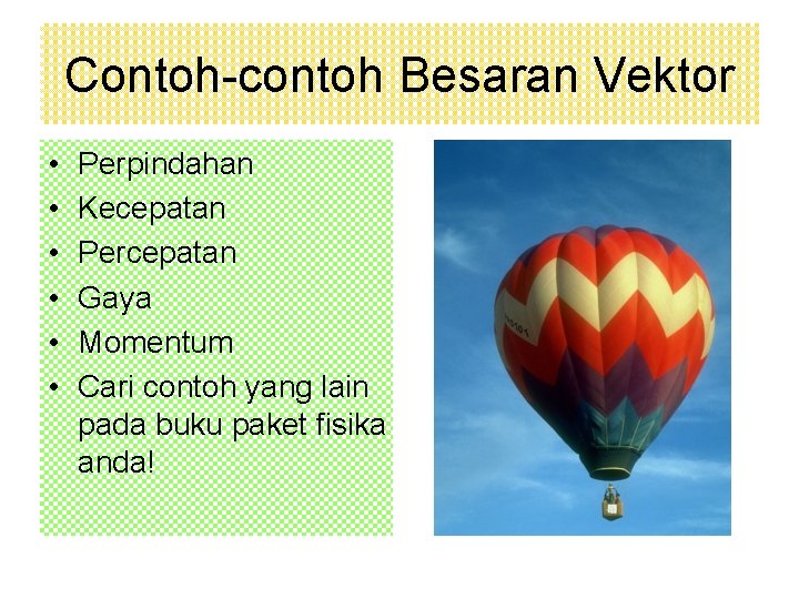 Contoh-contoh Besaran Vektor • • • Perpindahan Kecepatan Percepatan Gaya Momentum Cari contoh yang