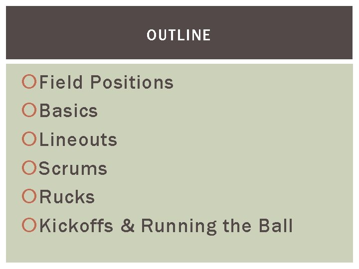 OUTLINE Field Positions Basics Lineouts Scrums Rucks Kickoffs & Running the Ball 