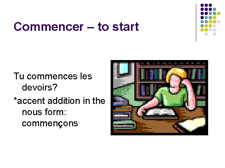 Commencer – to start Tu commences les devoirs? *accent addition in the nous form: