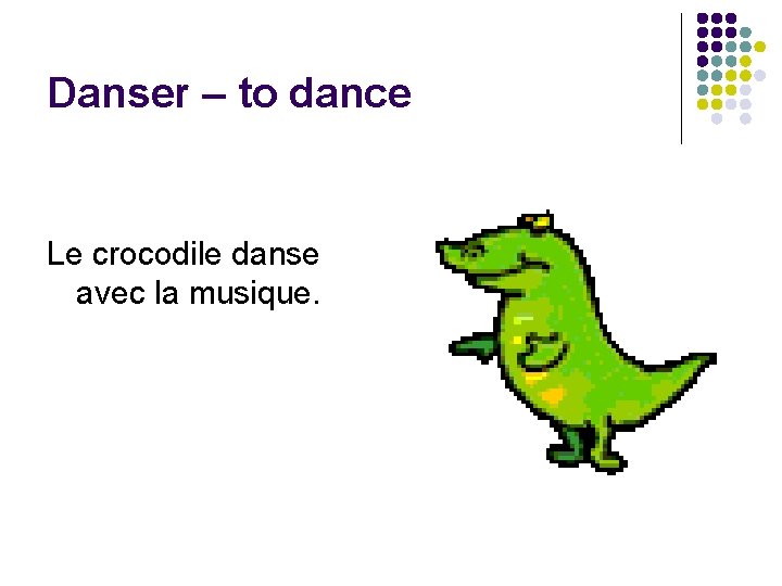 Danser – to dance Le crocodile danse avec la musique. 