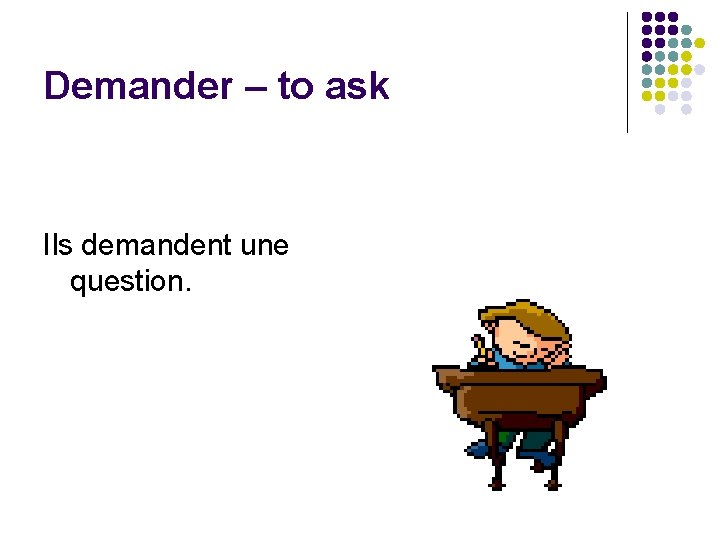 Demander – to ask Ils demandent une question. 