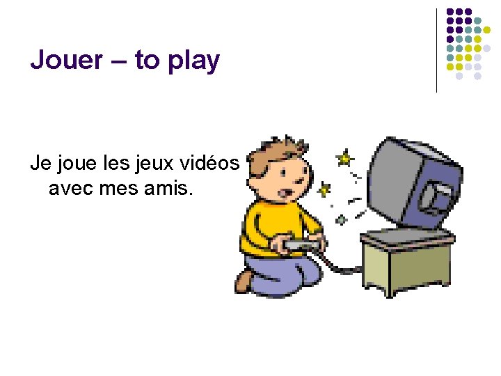 Jouer – to play Je joue les jeux vidéos avec mes amis. 