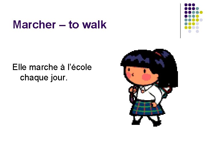 Marcher – to walk Elle marche à l’école chaque jour. 