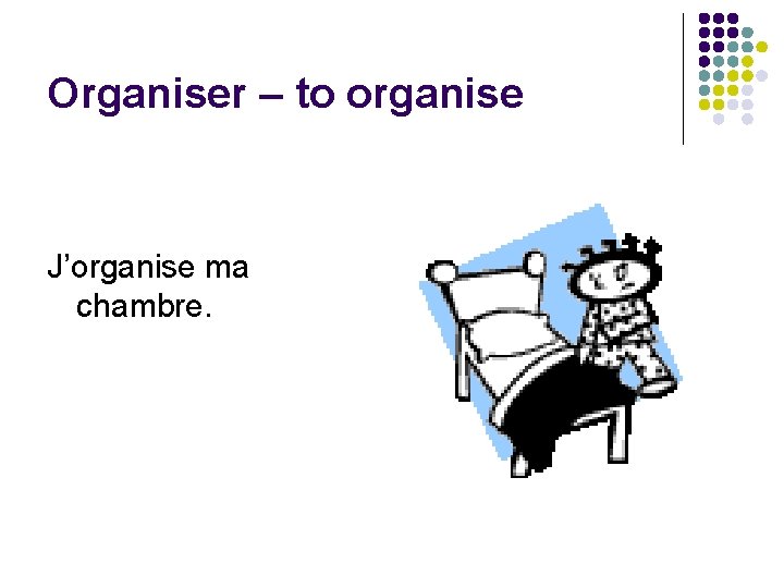 Organiser – to organise J’organise ma chambre. 