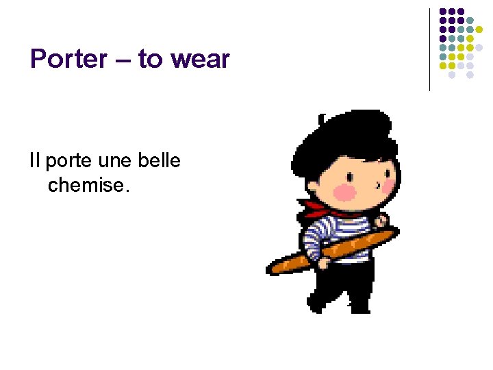 Porter – to wear Il porte une belle chemise. 