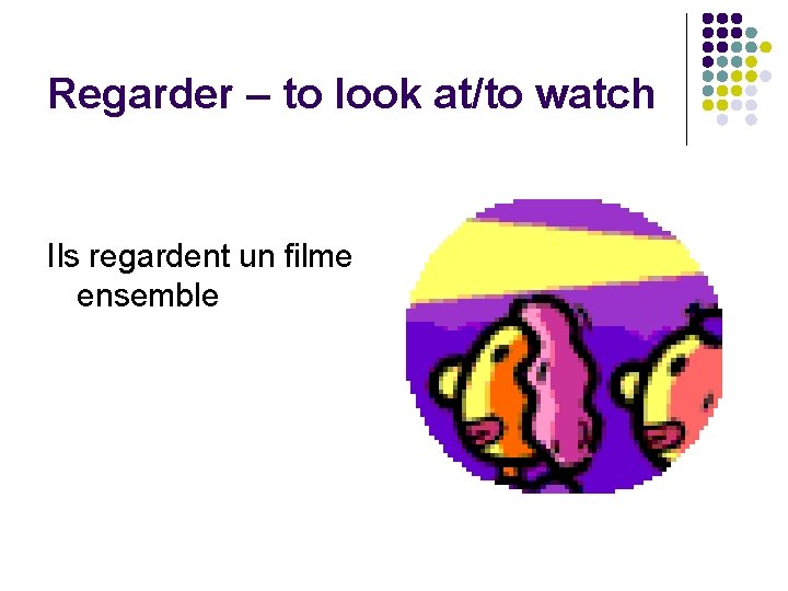 Regarder – to look at/to watch Ils regardent un filme ensemble 